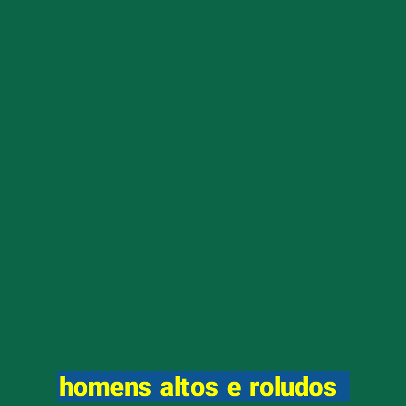 homens altos e roludos